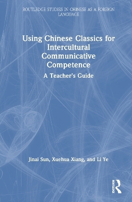 Using Chinese Classics for Intercultural Communicative Competence - Jinai Sun, Xuehua Xiang, Li Ye
