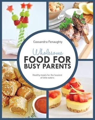 Wholesome Food For Busy Parents - Cassandra Fenaughty