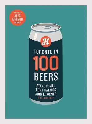 Toronto in 100 Beers - Steve Himel, Adin L Wener, Tony Halmos, John Semley