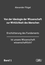 Von der Ideologie der Wissenschaft zur Wirklichkeit des Menschen 1. Band - Alexander Fl&uuml;gel