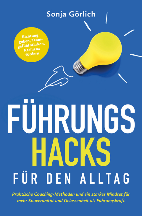 F&uuml;hrungs-Hacks f&uuml;r den Alltag | Praktische Coaching-Methoden und ein starkes Mindset f&uuml;r mehr Souver&auml;nit&auml;t und Gelassenheit als F&uuml;hrungskraft - Sonja G&ouml;rlich