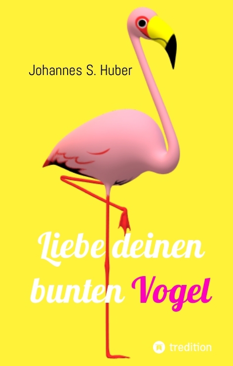 Liebe deinen bunten Vogel - Johannes S. Huber