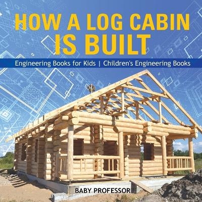 How a Log Cabin is Built - Engineering Books for Kids Children's Engineering Books -  Baby Professor