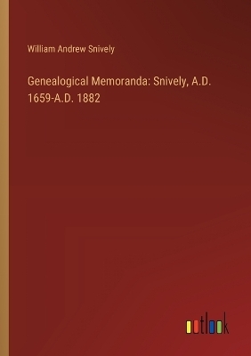 Genealogical Memoranda: Snively, A.D. 1659-A.D. 1882 - William Andrew Snively
