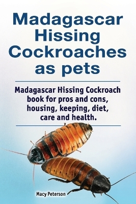 Madagascar hissing cockroaches as pets. Madagascar hissing cockroach book for pros and cons, housing, keeping, diet, care and health. - Macy Peterson