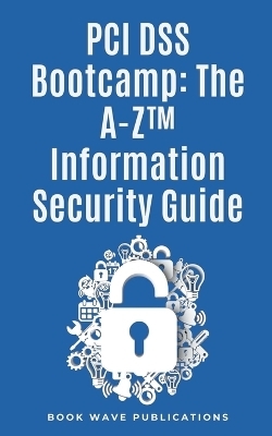 PCI DSS Bootcamp The A-Z Information Security Guide - Book Wave Publications