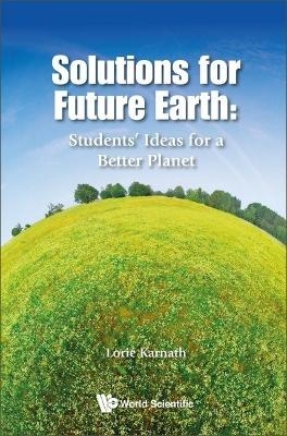 Solutions For Future Earth: Students' Ideas For A Better Planet - 