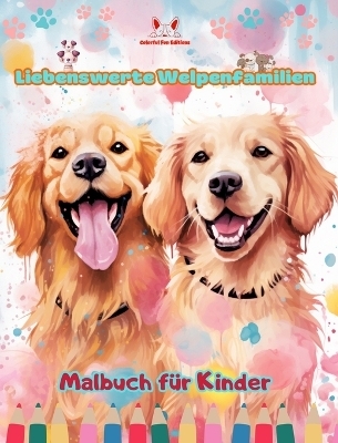 Liebenswerte Welpenfamilien - Malbuch für Kinder - Kreative Szenen von bezaubernden und verspielten Hundefamilien - Colorful Fun Editions