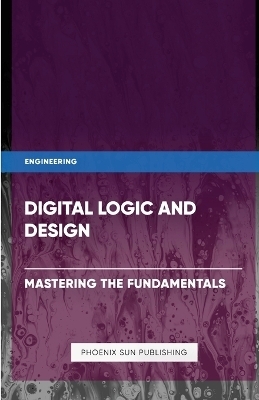 Digital Logic and Design - Mastering the Fundamentals - Ps Publishing
