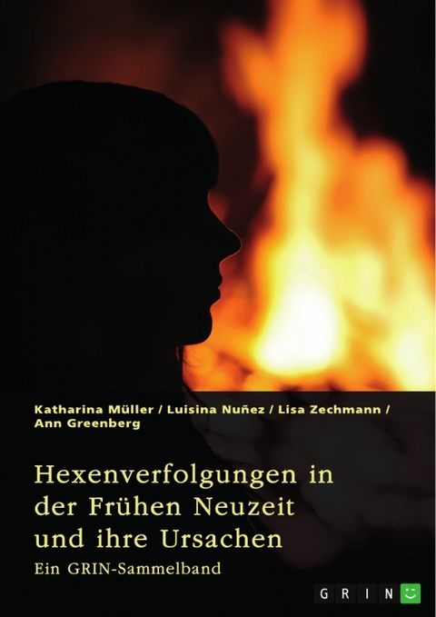 Hexenverfolgungen in der Fr&uuml;hen Neuzeit und ihre Ursachen. &Uuml;ber den Hexenhammer, die Hexenprozesse von Salem und die Verurteilung von Jeanne d'Arc - Katharina M&uuml;ller, Luisina Nu&ntilde;ez, Lisa Zechmann, Ann Greenberg