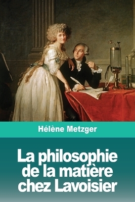 La philosophie de la mati&Atilde;&uml;re chez Lavoisier - H&Atilde;&copy;l&Atilde;&uml;ne Metzger
