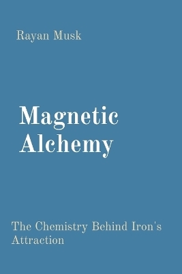 Magnetic Alchemy: The Chemistry Behind Iron's Attraction - Rayan Musk