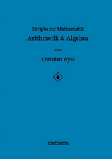 Skripte zur Mathematik - Arithmetik & Algebra - Christian Wyss