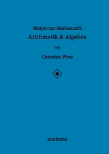 Skripte zur Mathematik - Arithmetik & Algebra - Christian Wyss