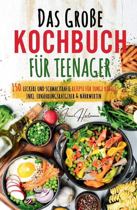 Kochspa&szlig; f&uuml;r Teenager: Erobert die K&uuml;che! Das ultimative Anf&auml;nger-Kochbuch f&uuml;r Teenager! - Irene Hartmann