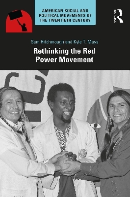 Rethinking the Red Power Movement - Sam Hitchmough, Kyle T. Mays