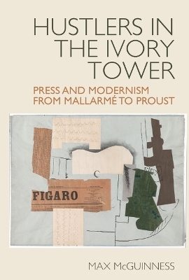 Hustlers in the Ivory Tower: Press and Modernism from Mallarm&eacute; to Proust - Max McGuinness