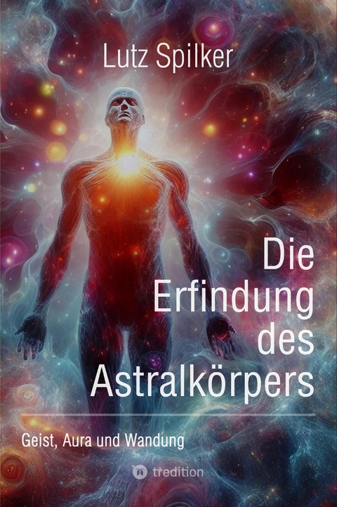 Die Erfindung des Astralk&ouml;rpers - Lutz Spilker