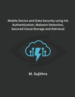 Mobile Device and Data Security using Iris Authentication, Malware Detection, Secured Cloud Storage and Retrieval
