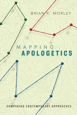Mapping Apologetics &ndash; Comparing Contemporary Approaches - Brian K. Morley
