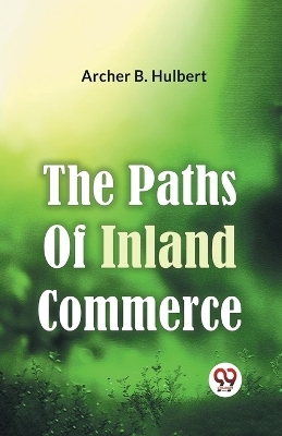 The Paths of Inland Commerce - Archer B. Hulbert