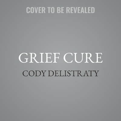 The Grief Cure - Cody Delistraty