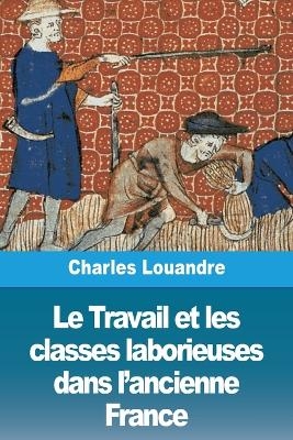Le Travail et les classes laborieuses dans l'ancienne France - Charles Louandre