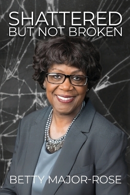 Shattered But Not Broken - Betty Major-Rose