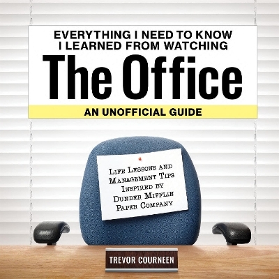 Everything I Need to Know I Learned from Watching The Office: An Unofficial Guide - Trevor Courneen
