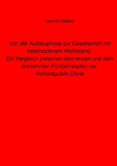 Von der Aufbauphase zur Gesellschaft mit bescheidenem Wohlstand: Ein Vergleich zwischen dem ersten und dem dreizehnten F&uuml;nfjahresplan der Volksrepublik China - Ioannis Galeas
