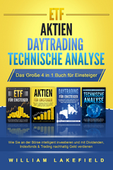 ETF - AKTIEN - DAYTRADING - TECHNISCHE ANALYSE - Das Gro&szlig;e 4 in 1 Buch f&uuml;r Einsteiger: Wie Sie an der B&ouml;rse intelligent investieren und mit Dividenden, Indexfonds & Trading nachhaltig Geld verdienen - William Lakefield