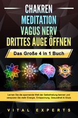 CHAKREN - MEDITATION - VAGUS NERV - DRITTES AUGE &Ouml;FFNEN - Das Gro&szlig;e 4 in 1 Buch: Lernen Sie die spannende Welt der Selbstheilung kennen und versp&uuml;ren Sie mehr Energie, Entspannung, Gesundheit & Gl&uuml;ck - Vital Experts