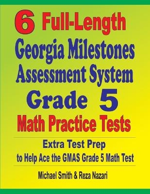 6 Full-Length Georgia Milestones Assessment System Grade 5 Math Practice Tests - Michael Smith, Reza Nazari