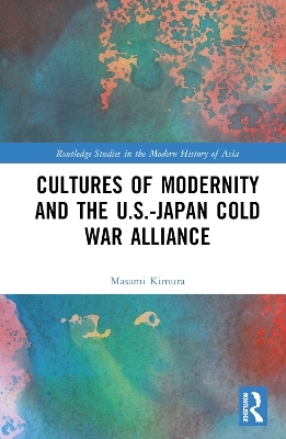 Cultures of Modernity and the U.S.-Japan Cold War Alliance - Masami Kimura