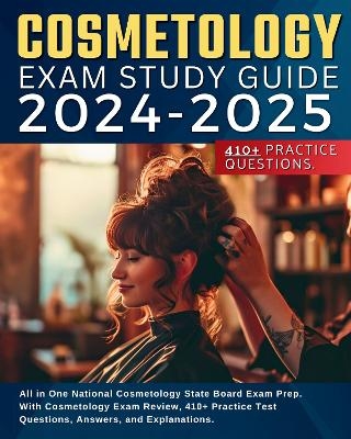 Cosmetology Exam Study Guide 2024-2025: All in One National Cosmetology State Board Exam Prep. With Cosmetology Exam Review, 410+ Practice Test Questions, Answers, and Explanations.