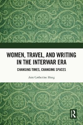Women, Travel, and Writing in the Interwar Era - Ann Catherine Hoag