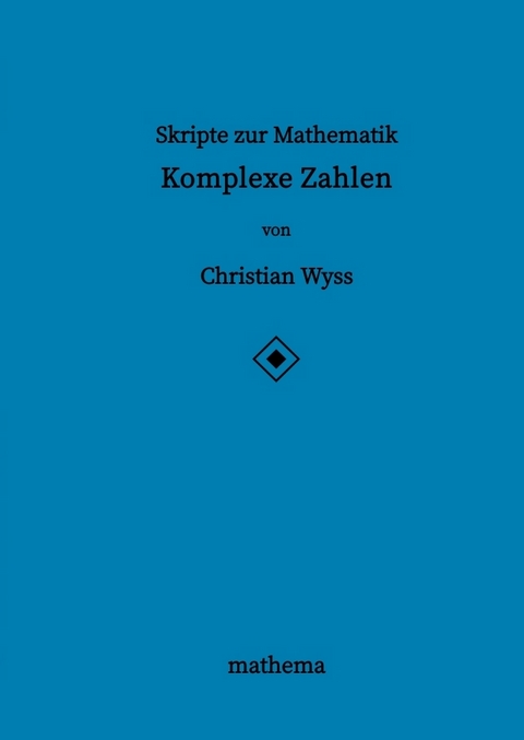Skripte zur Mathematik - Komplexe Zahlen - Christian Wyss