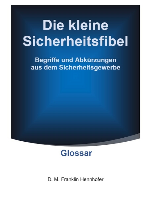 Die kleine Sicherheitsfibel / Die kleine Sicherheitsfibel - Glossar - D. M. Franklin Hennh&ouml;fer