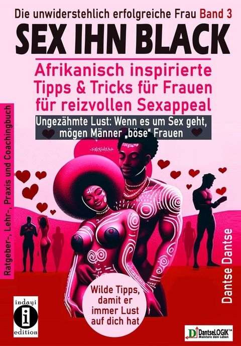 SEX IHN BLACK: Afrikanisch inspirierte Tipps & Trick f&uuml;r FRAUEN f&uuml;r reizvollen Sexappeal - Dantse Dantse
