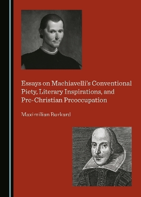 Essays on Machiavelli&rsquo;s Conventional Piety, Literary Inspirations, and Pre-Christian Preoccupation - Maximilian Burkard