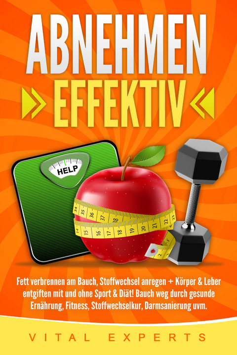 Abnehmen: Effektiv Fett verbrennen am Bauch, Stoffwechsel anregen + K&ouml;rper & Leber entgiften mit und ohne Sport & Di&auml;t! Bauch weg durch gesunde Ern&auml;hrung, Fitness, Stoffwechselkur, Darmsanierung uvm. - Vital Experts