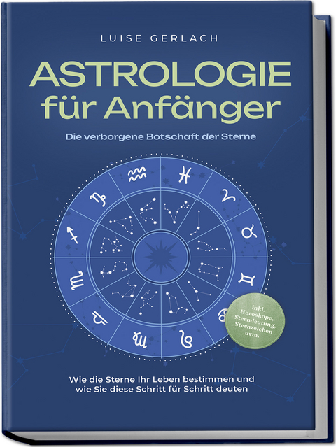 Astrologie f&uuml;r Anf&auml;nger - Die verborgene Botschaft der Sterne: Wie die Sterne Ihr Leben bestimmen und wie Sie diese Schritt f&uuml;r Schritt deuten - inkl. Horoskope, Sterndeutung, Sternzeichen uvm. - Luise Gerlach