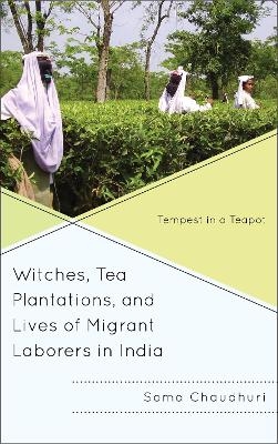 Witches, Tea Plantations, and Lives of Migrant Laborers in India - Soma Chaudhuri