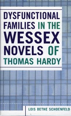 Dysfunctional Families in the Wessex Novels of Thomas Hardy - Lois Bethe Schoenfeld