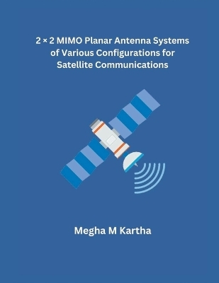 2 &times; 2 MIMO Planar Antenna Systems of Various Configurations for Satellite Communications - Megha M Kartha