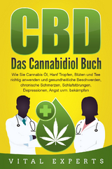 CBD: Das Cannabidiol Buch. Wie Sie Cannabis &Ouml;l, Hanf Tropfen, Bl&uuml;ten und Tee richtig anwenden und gesundheitliche Beschwerden, chronische Schmerzen, Schlafst&ouml;rungen, Depressionen, Angst uvm. bek&auml;mpfen - Vital Experts