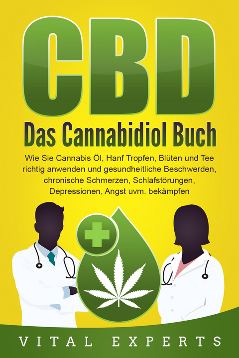 CBD: Das Cannabidiol Buch. Wie Sie Cannabis &Ouml;l, Hanf Tropfen, Bl&uuml;ten und Tee richtig anwenden und gesundheitliche Beschwerden, chronische Schmerzen, Schlafst&ouml;rungen, Depressionen, Angst uvm. bek&auml;mpfen - Vital Experts