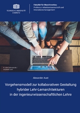 Vorgehensmodell zur kollaborativen Gestaltung hybrider Lehr-Lernarchitekturen in der ingenieurwissenschaftlichen Lehre - Alexander Aust