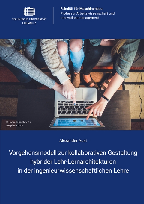 Vorgehensmodell zur kollaborativen Gestaltung hybrider Lehr-Lernarchitekturen in der ingenieurwissenschaftlichen Lehre - Alexander Aust