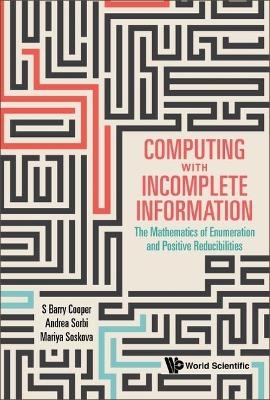 Computing With Incomplete Information: The Mathematics Of Enumeration And Positive Reducibilities - S Barry Cooper, Andrea Sorbi, Mariya Soskova